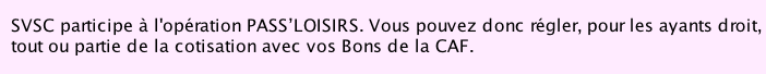 SVSC participe à l'opération PASS’LOISIRS. Vous pouvez donc régler, pour les ayants droit,    tout ou partie de la cotisation avec vos Bons de la CAF.