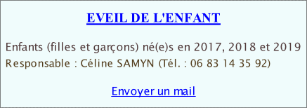 EVEIL DE L'ENFANT   Enfants (filles et garçons) né(e)s en 2017, 2018 et 2019  Responsable : Céline SAMYN (Tél. : 06 83 14 35 92)  Envoyer un mail