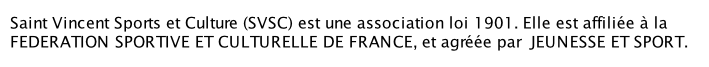 Saint Vincent Sports et Culture (SVSC) est une association loi 1901. Elle est affiliée à la   FEDERATION SPORTIVE ET CULTURELLE DE FRANCE, et agréée par  JEUNESSE ET SPORT.